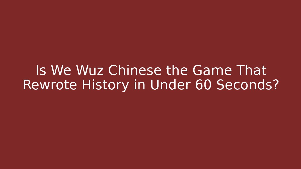 Is We Wuz Chinese the Game That Rewrote History in Under 60 Seconds?