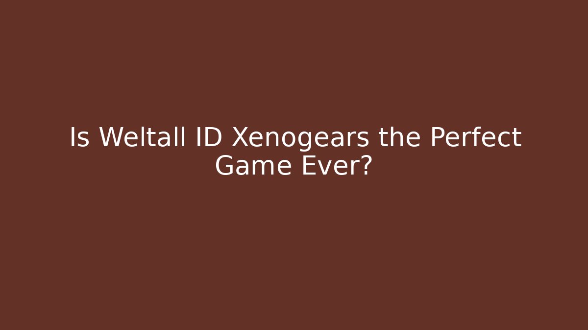 Is Weltall ID Xenogears the Perfect Game Ever?