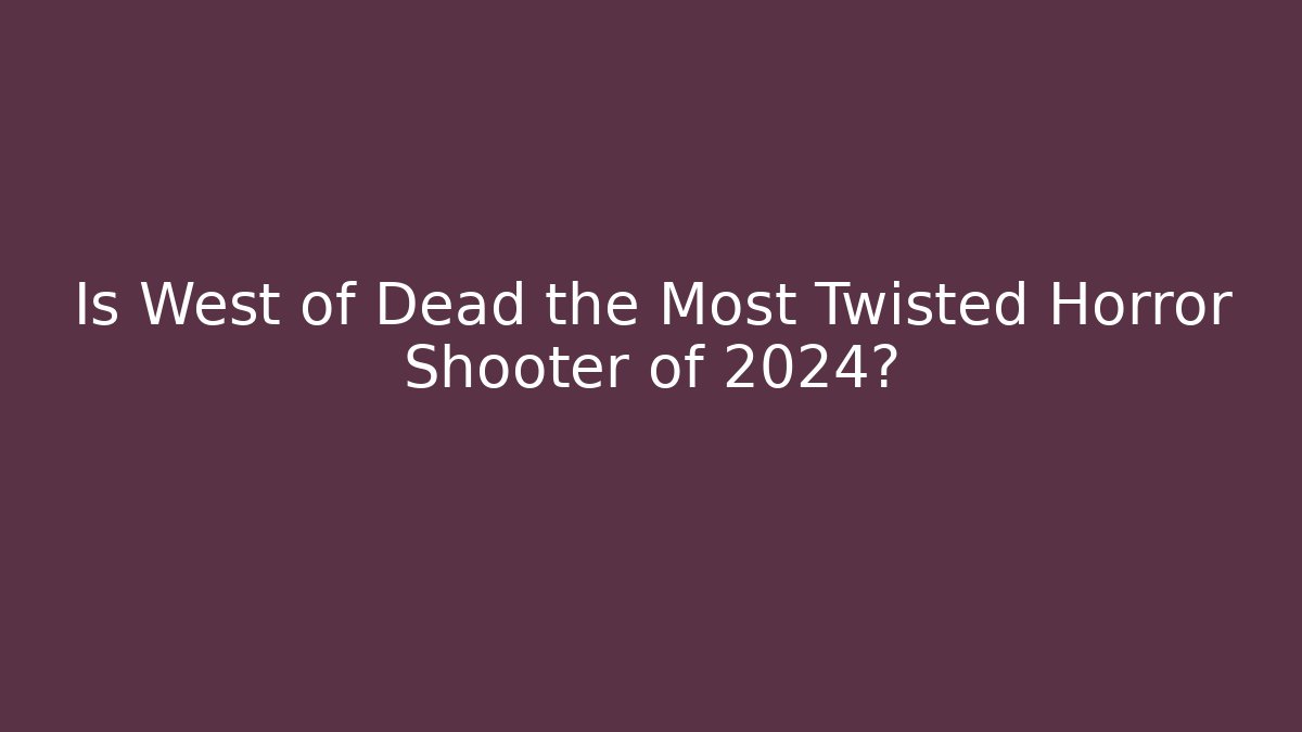 Is West of Dead the Most Twisted Horror Shooter of 2024?