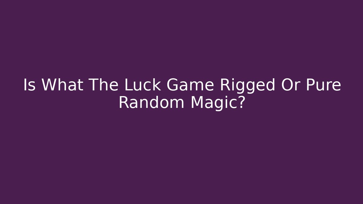 Is What The Luck Game Rigged Or Pure Random Magic?