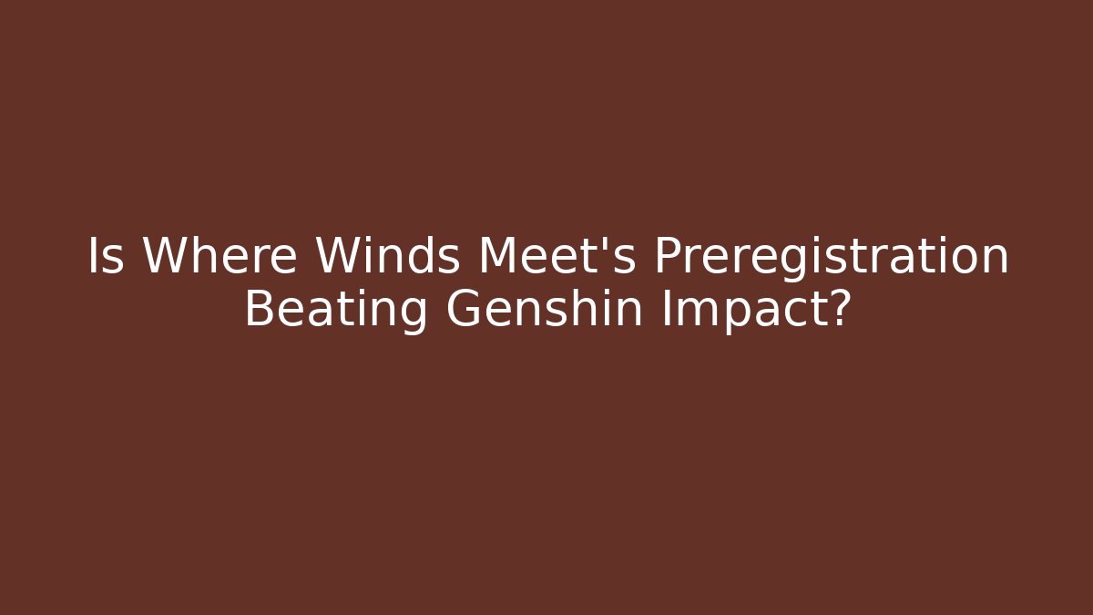 Is Where Winds Meet's Preregistration Beating Genshin Impact?