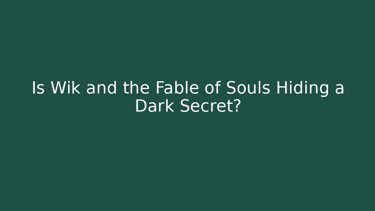 Is Wik and the Fable of Souls Hiding a Dark Secret?