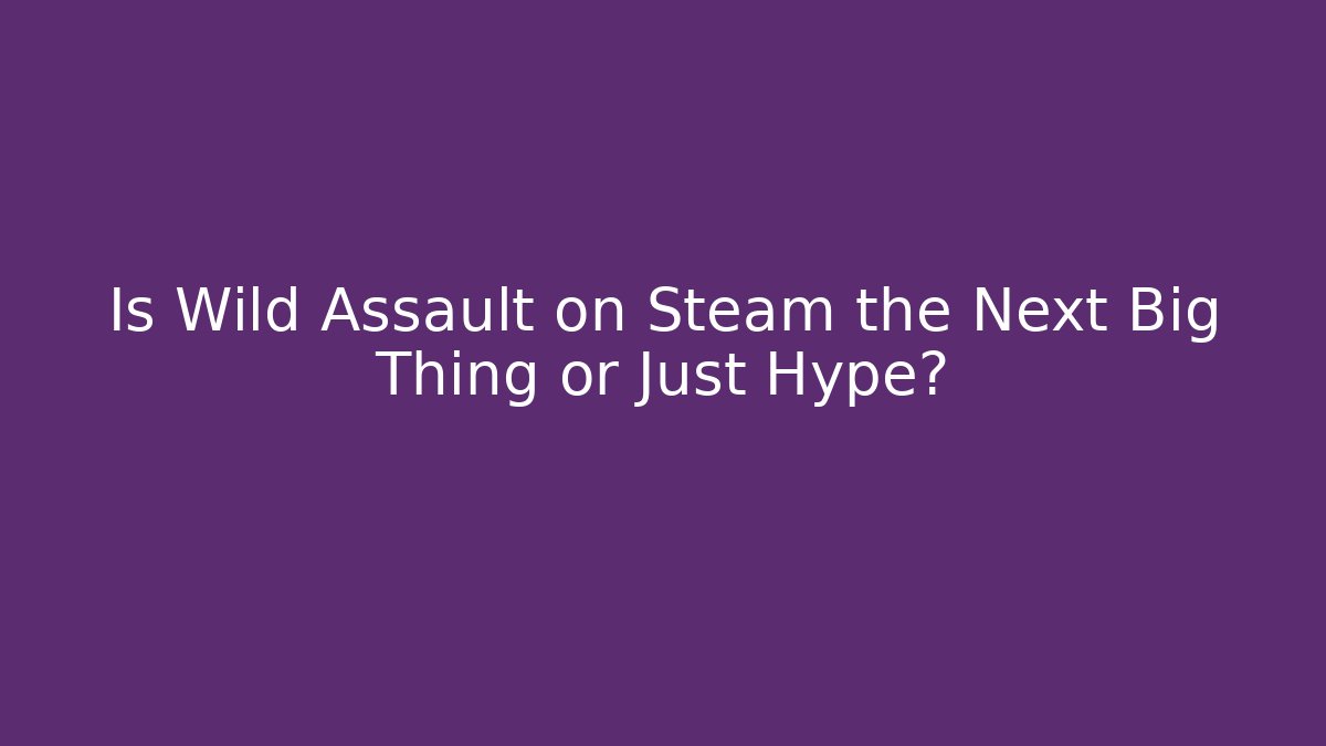 Is Wild Assault on Steam the Next Big Thing or Just Hype?