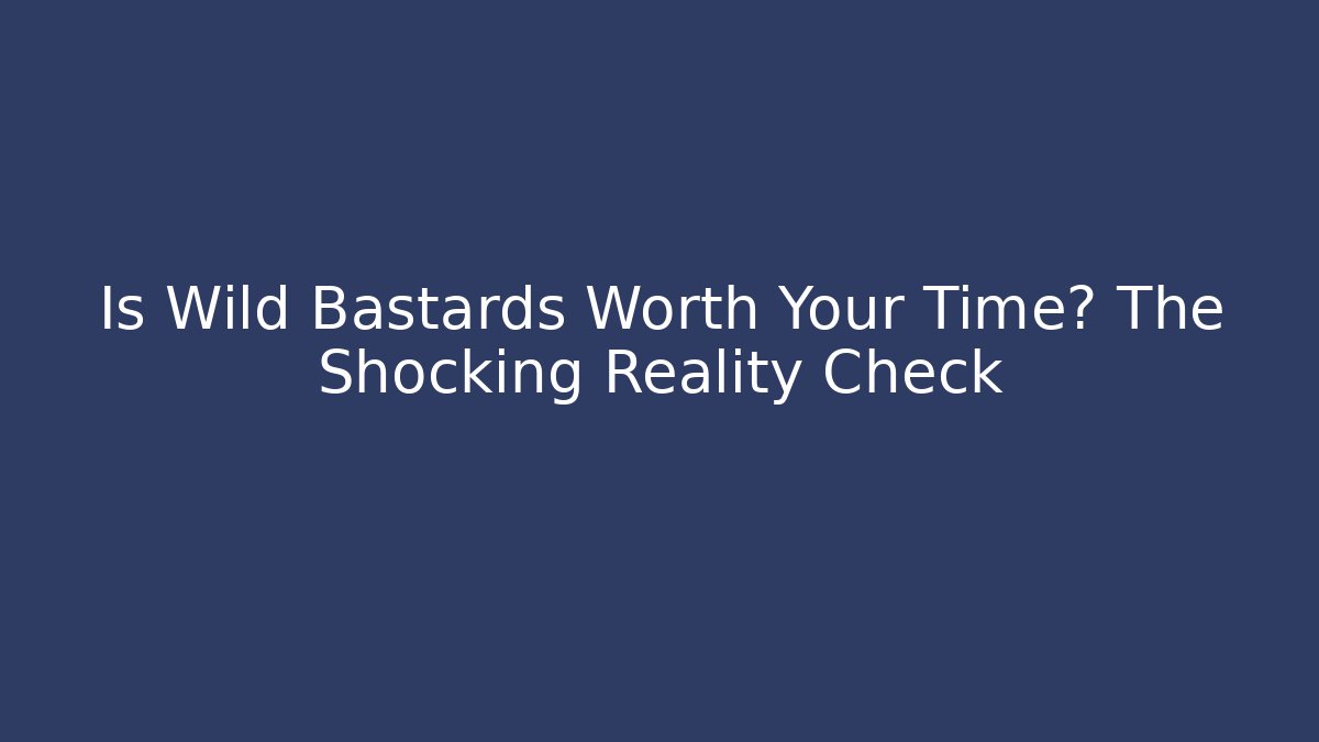 Is Wild Bastards Worth Your Time? The Shocking Reality Check