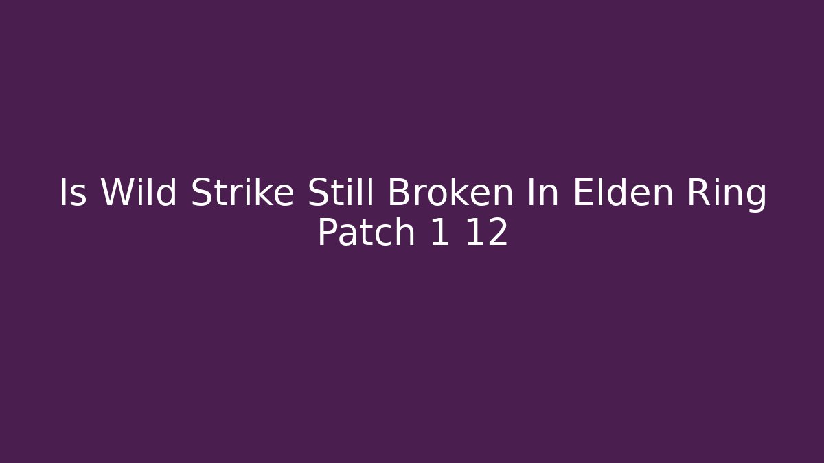 Is Wild Strike Still Broken In Elden Ring Patch 1 12