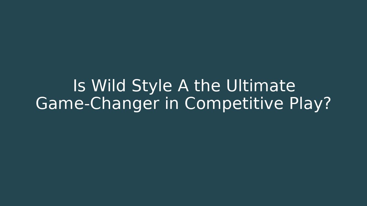 Is Wild Style A the Ultimate Game-Changer in Competitive Play?
