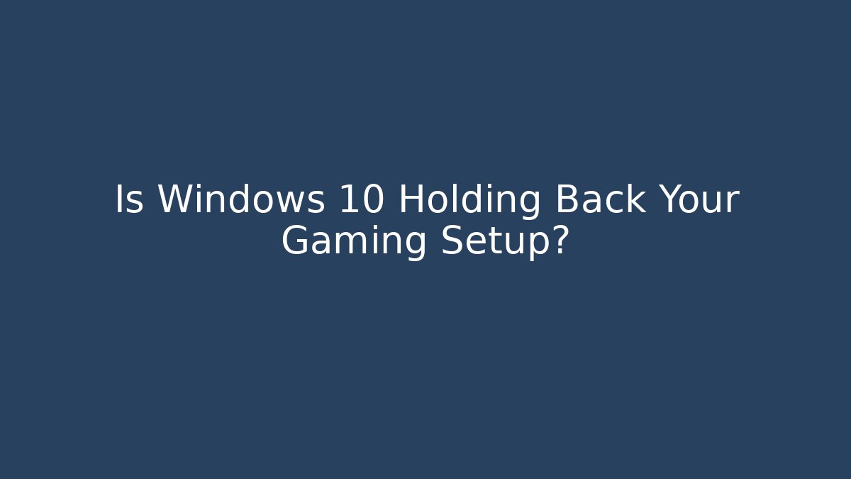 Is Windows 10 Holding Back Your Gaming Setup? - Create More Assets