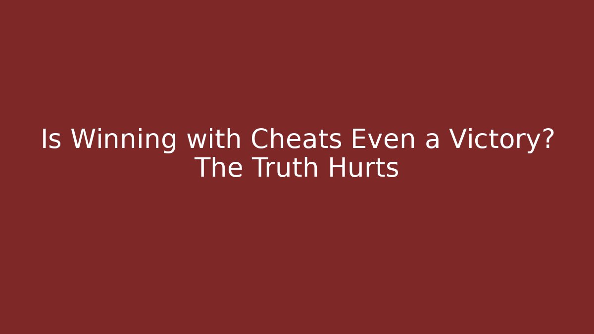 Is Winning with Cheats Even a Victory? The Truth Hurts
