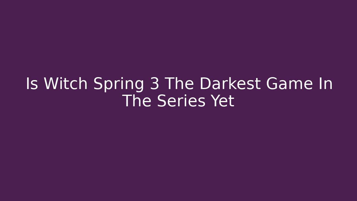 Is Witch Spring 3 The Darkest Game In The Series Yet