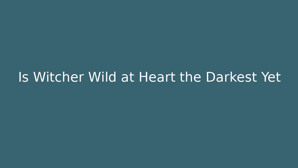 Is Witcher Wild at Heart the Darkest Yet