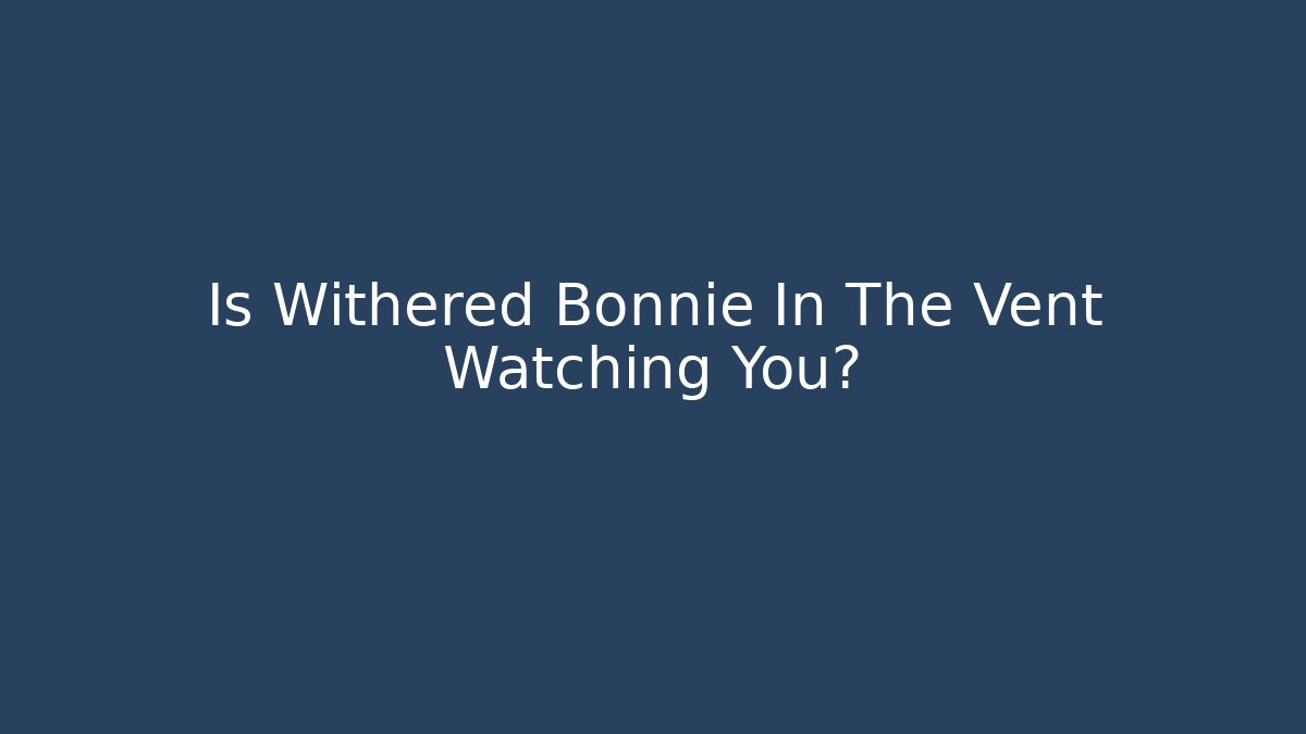Is Withered Bonnie In The Vent Watching You?