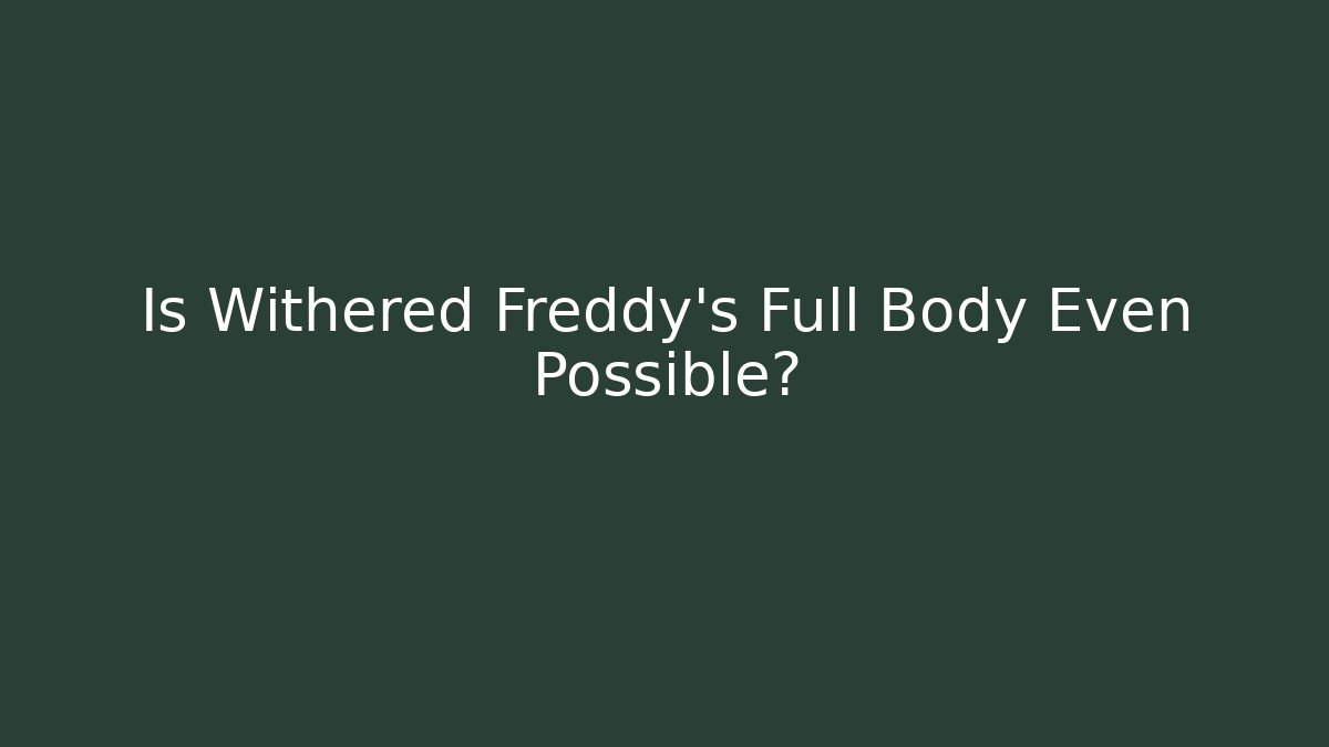 Is Withered Freddy's Full Body Even Possible? - Create More Assets