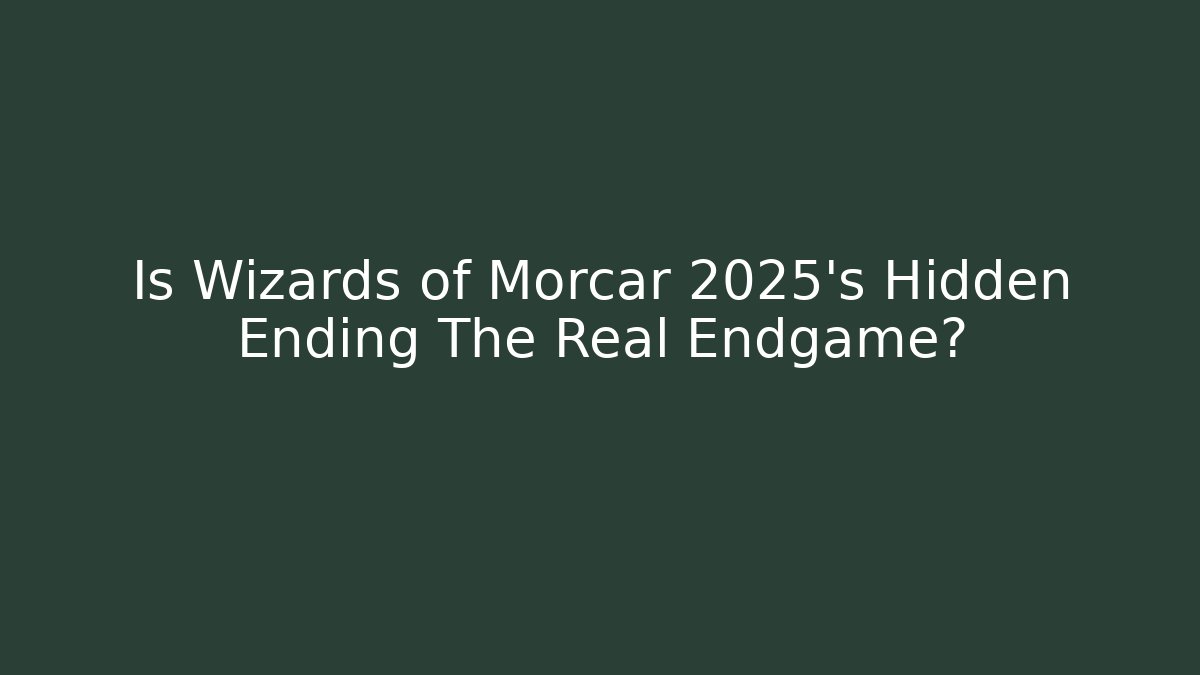 Is Wizards of Morcar 2025's Hidden Ending The Real Endgame?