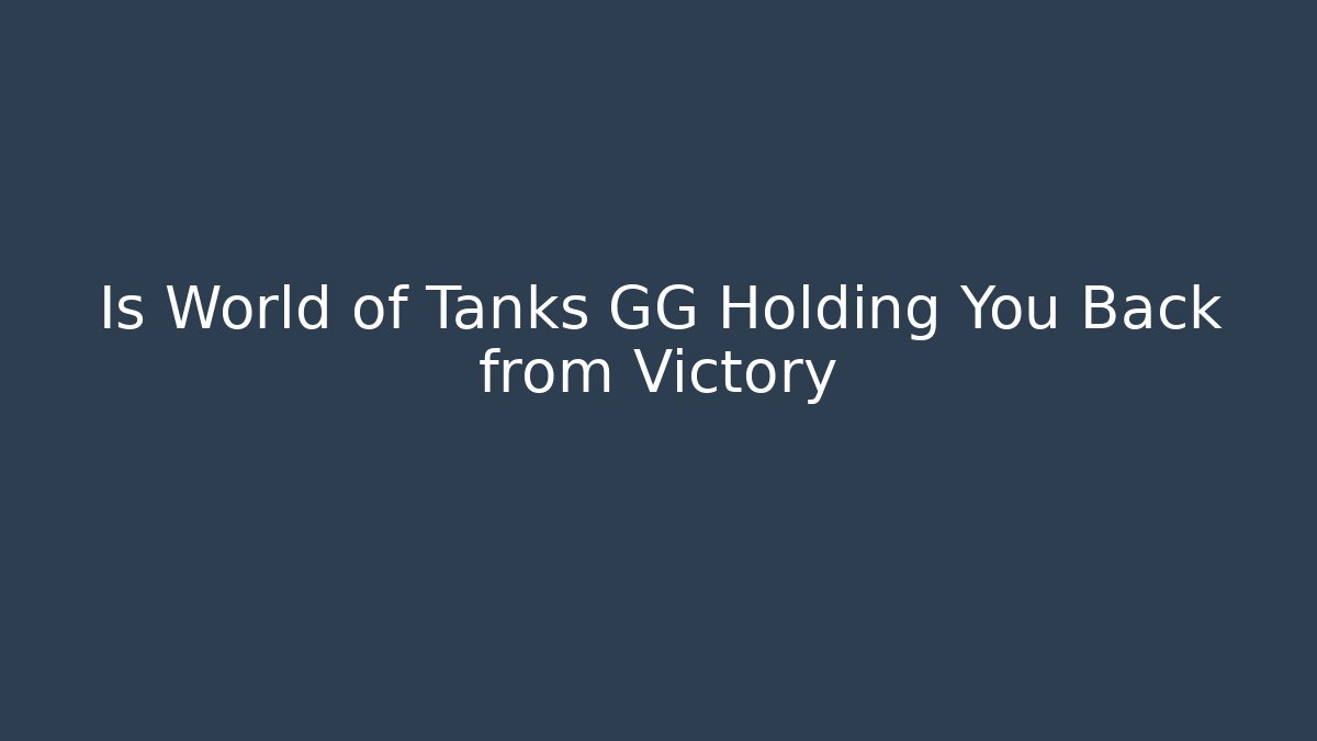 Is World of Tanks GG Holding You Back from Victory