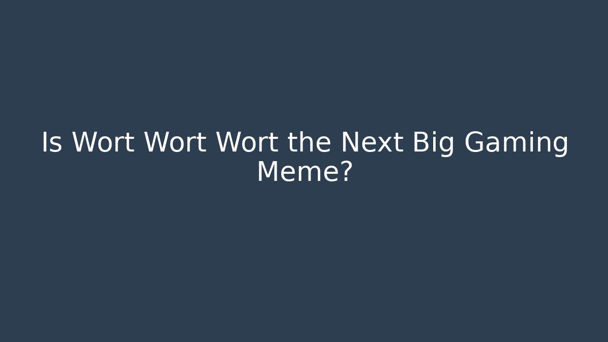Is Wort Wort Wort the Next Big Gaming Meme?