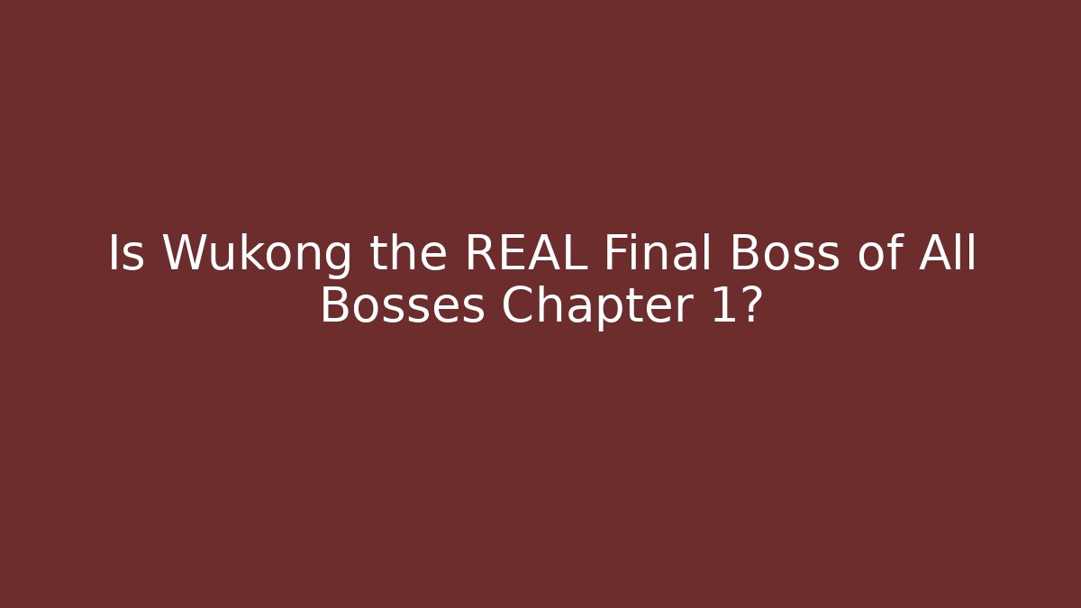 Is Wukong the REAL Final Boss of All Bosses Chapter 1?
