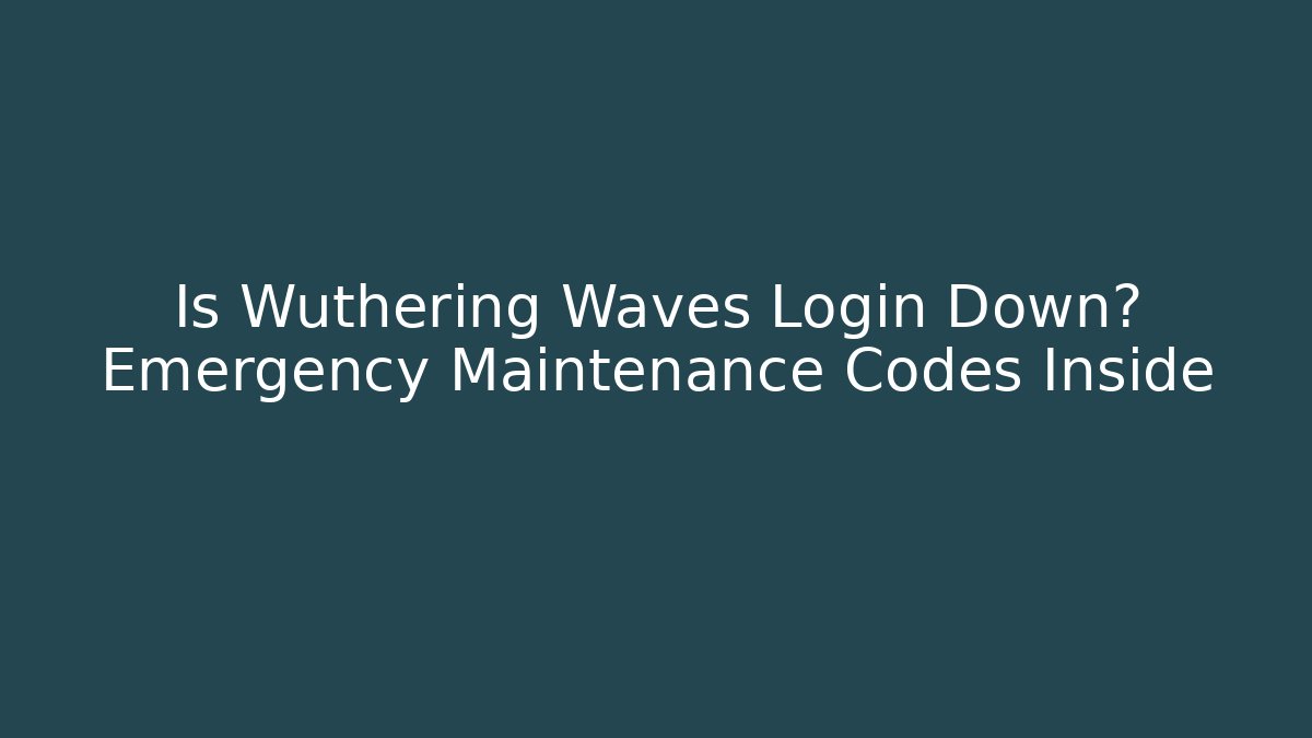 Is Wuthering Waves Login Down? Emergency Maintenance Codes Inside