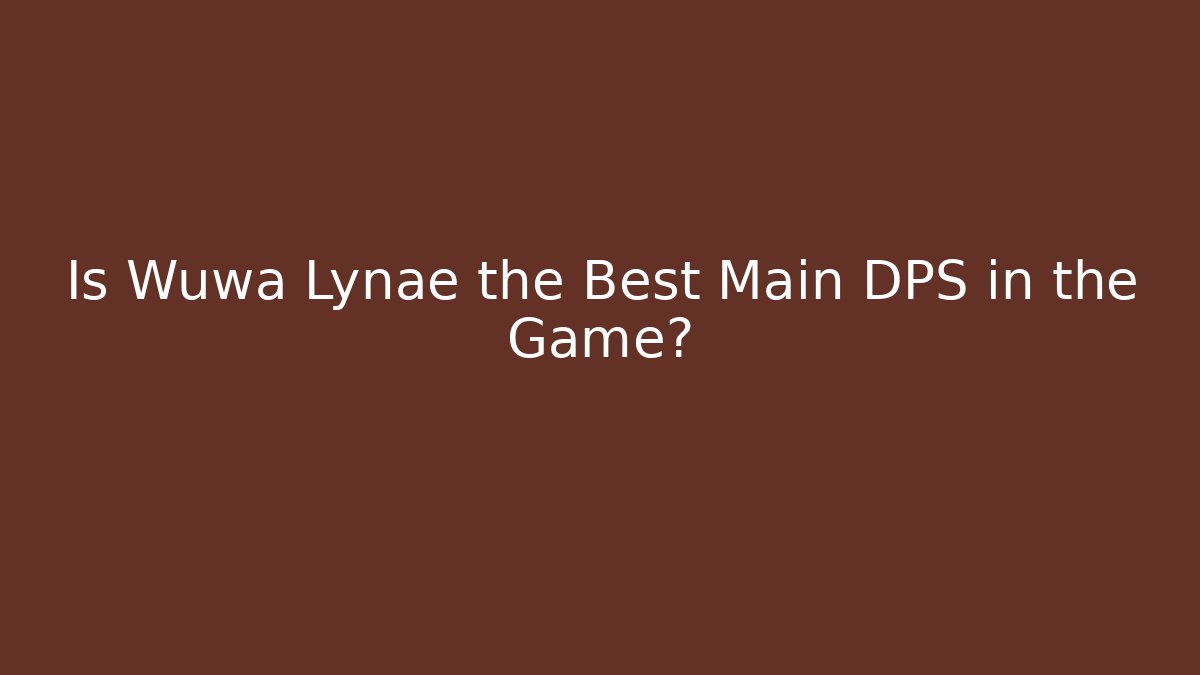 Is Wuwa Lynae the Best Main DPS in the Game?