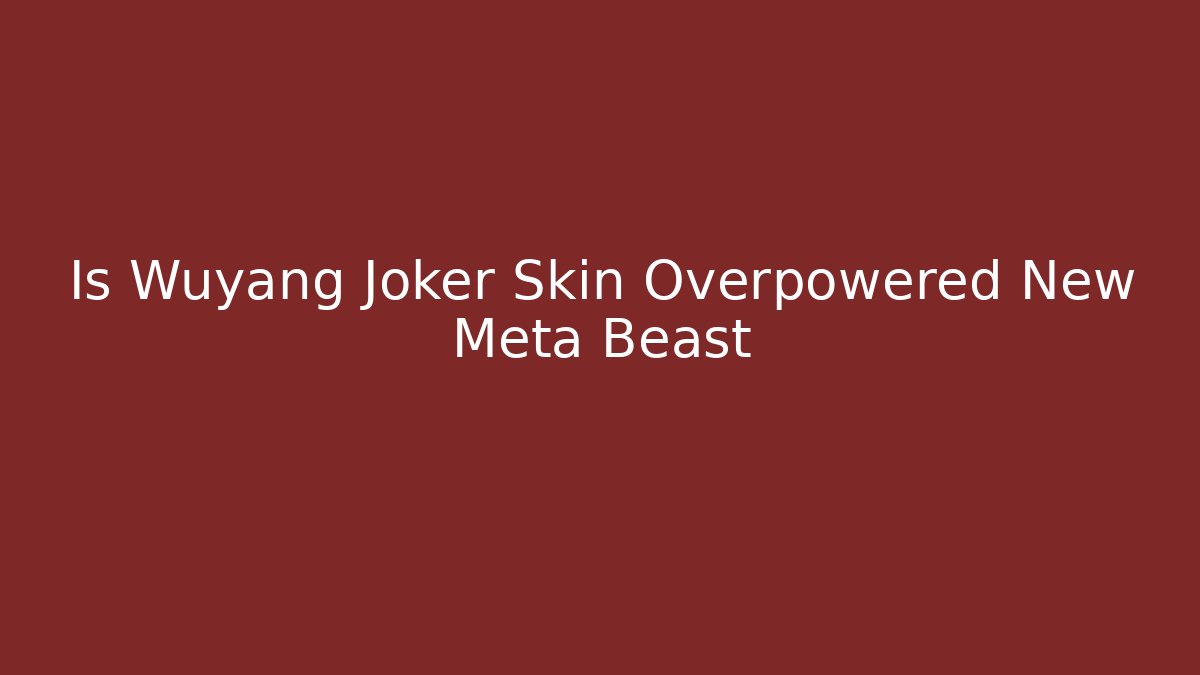 Is Wuyang Joker Skin Overpowered New Meta Beast