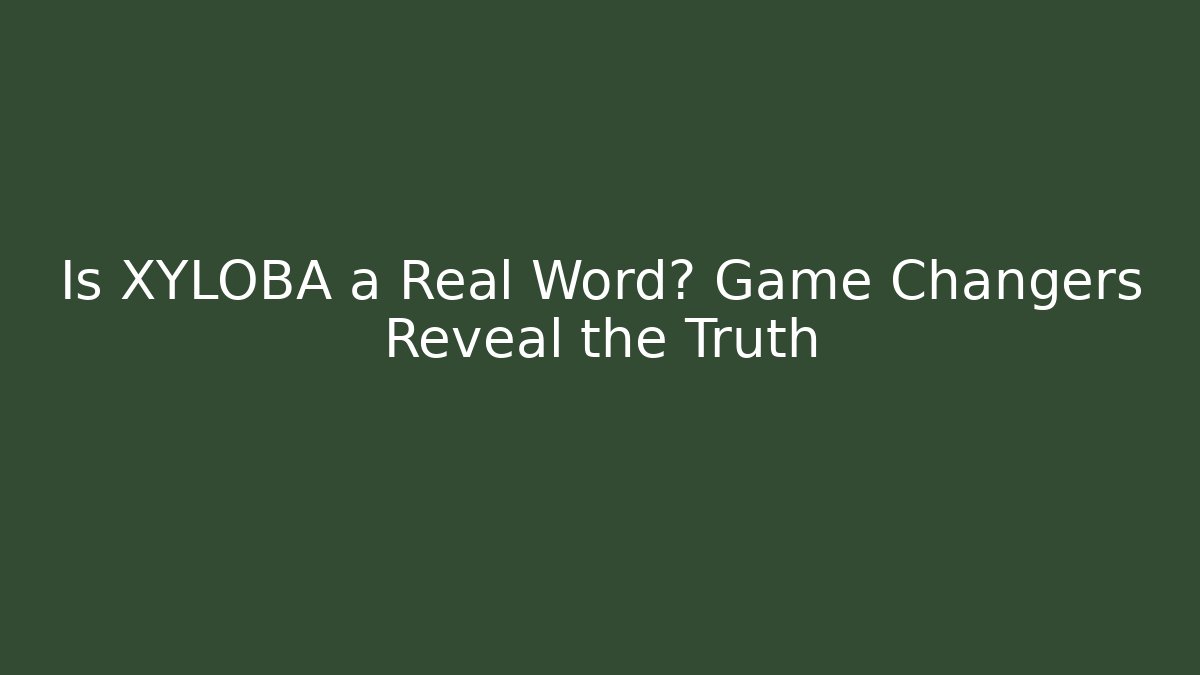 Is XYLOBA a Real Word? Game Changers Reveal the Truth