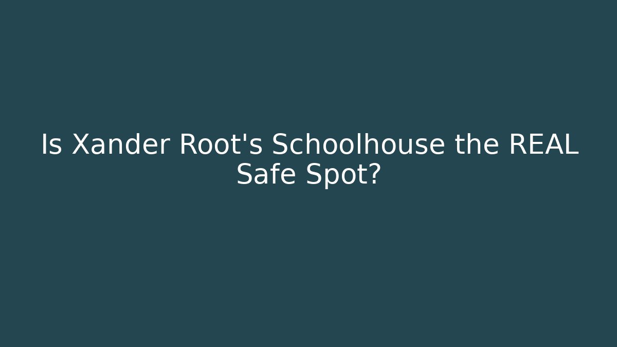Is Xander Root's Schoolhouse the REAL Safe Spot?