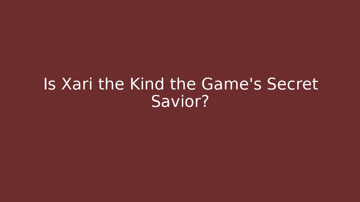 Is Xari the Kind the Game's Secret Savior?