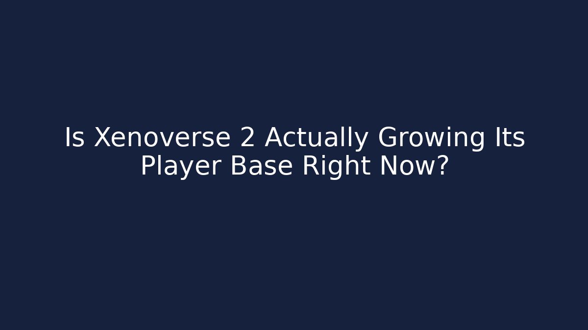 Is Xenoverse 2 Actually Growing Its Player Base Right Now?