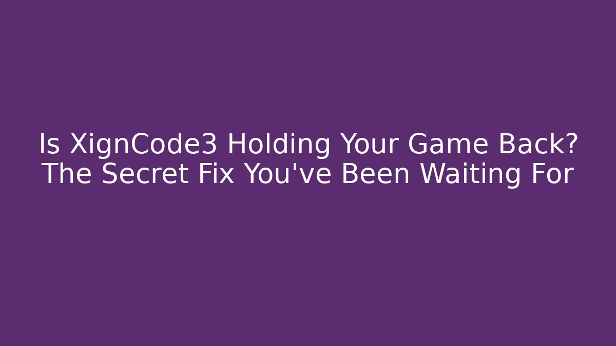 Is XignCode3 Holding Your Game Back? The Secret Fix You’ve Been Waiting For