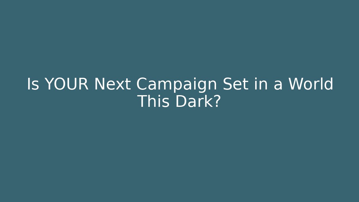 Is YOUR Next Campaign Set in a World This Dark?