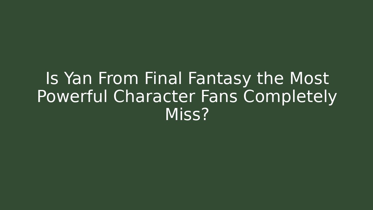 Is Yan From Final Fantasy the Most Powerful Character Fans Completely Miss?