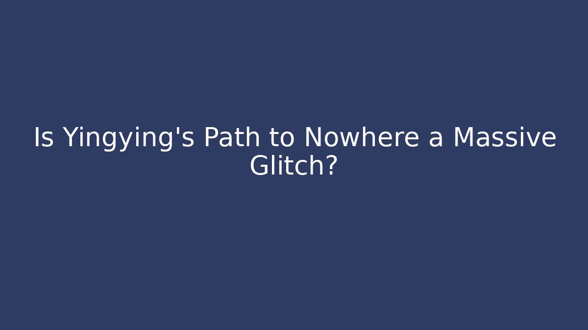 Is Yingying's Path to Nowhere a Massive Glitch?