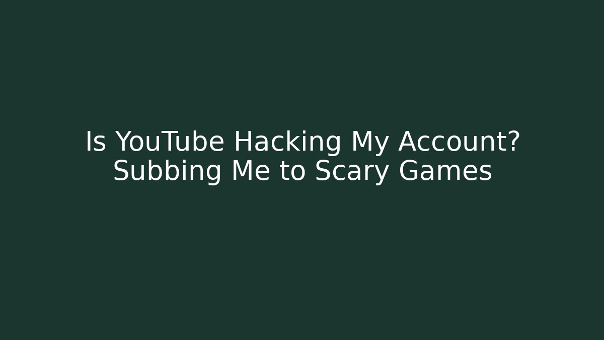 Is YouTube Hacking My Account? Subbing Me to Scary Games