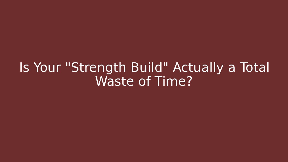 Is Your "Strength Build" Actually a Total Waste of Time?