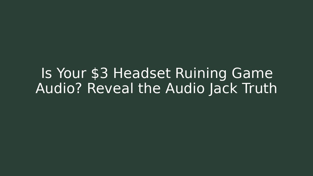 Is Your $3 Headset Ruining Game Audio? Reveal the Audio Jack Truth