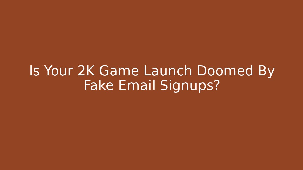 Is Your 2K Game Launch Doomed By Fake Email Signups?