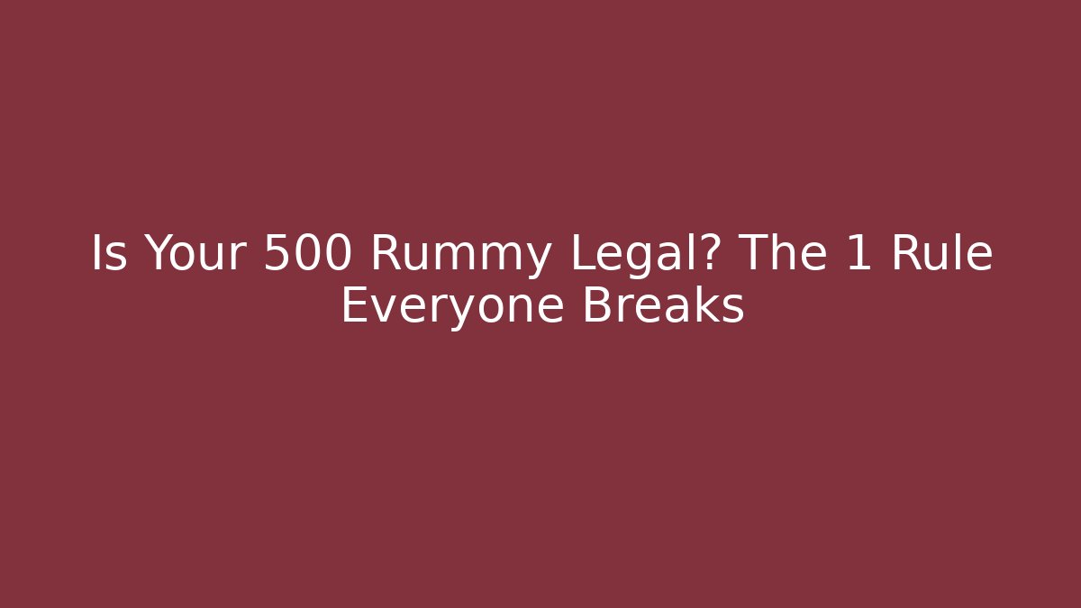 Is Your 500 Rummy Legal? The 1 Rule Everyone Breaks
