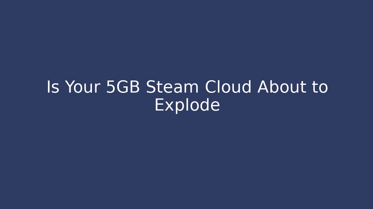 Is Your 5GB Steam Cloud About to Explode - Create More Assets