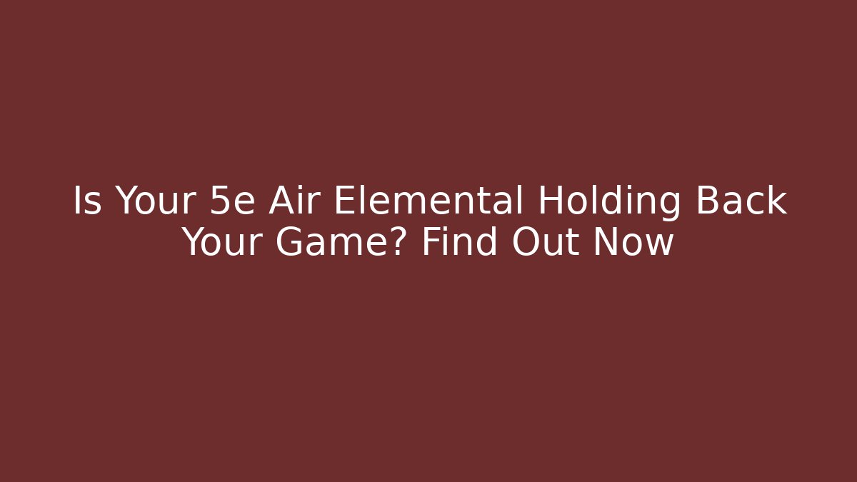 Is Your 5e Air Elemental Holding Back Your Game? Find Out Now
