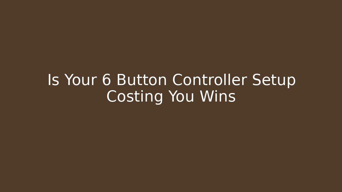 Is Your 6 Button Controller Setup Costing You Wins