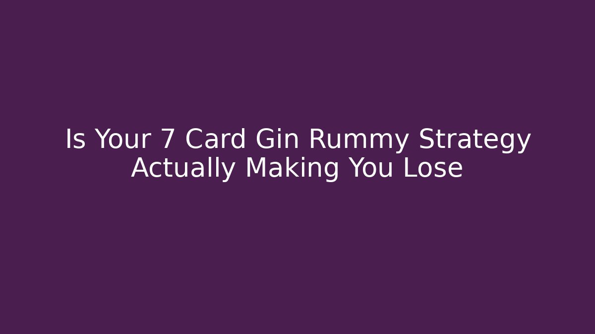 Is Your 7 Card Gin Rummy Strategy Actually Making You Lose