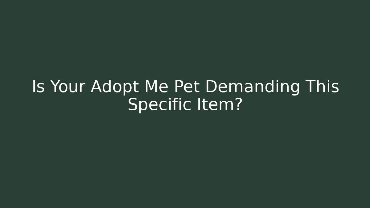 Is Your Adopt Me Pet Demanding This Specific Item?