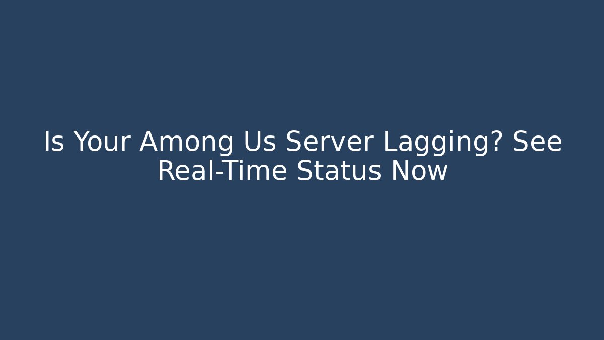 Is Your Among Us Server Lagging? See Real-Time Status Now