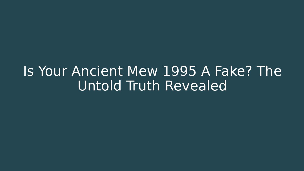 Is Your Ancient Mew 1995 A Fake? The Untold Truth Revealed