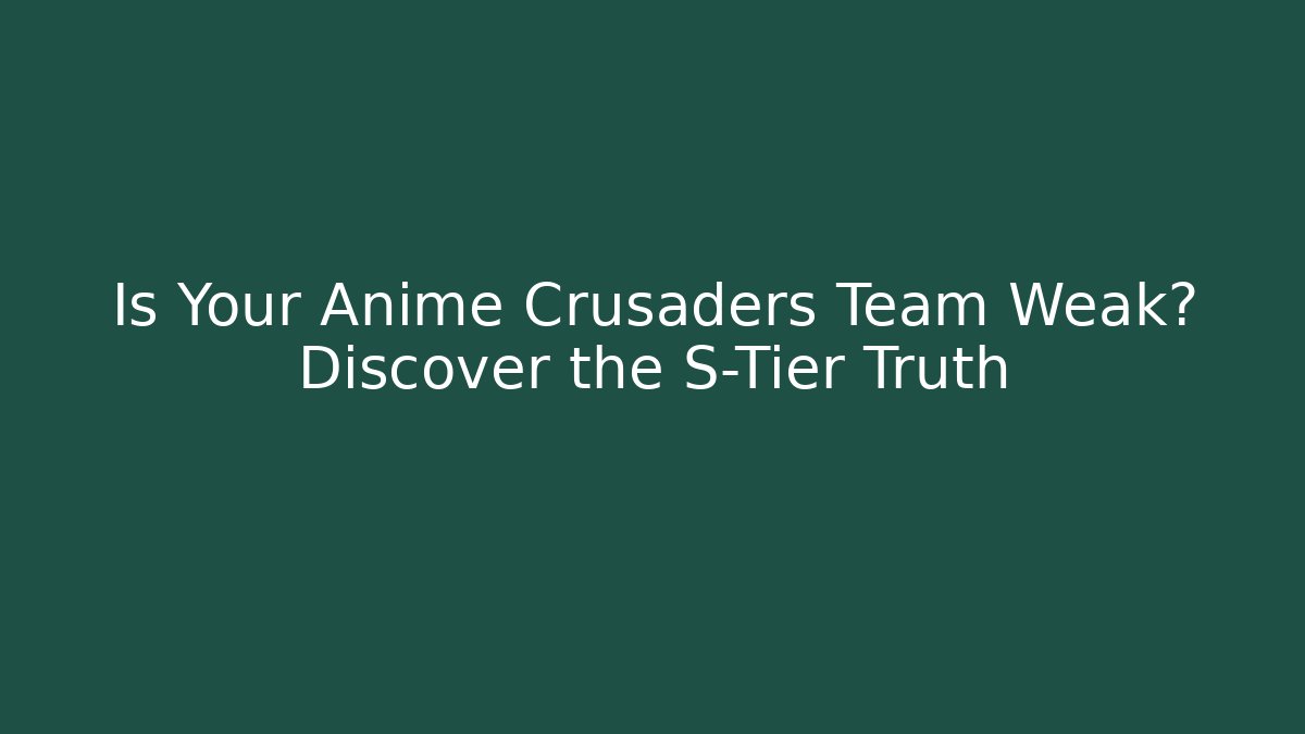 Is Your Anime Crusaders Team Weak? Discover the S-Tier Truth