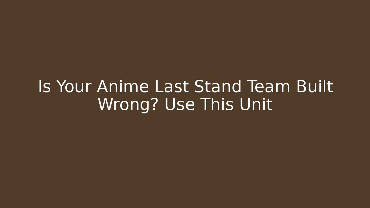 Is Your Anime Last Stand Team Built Wrong? Use This Unit - Create More Assets