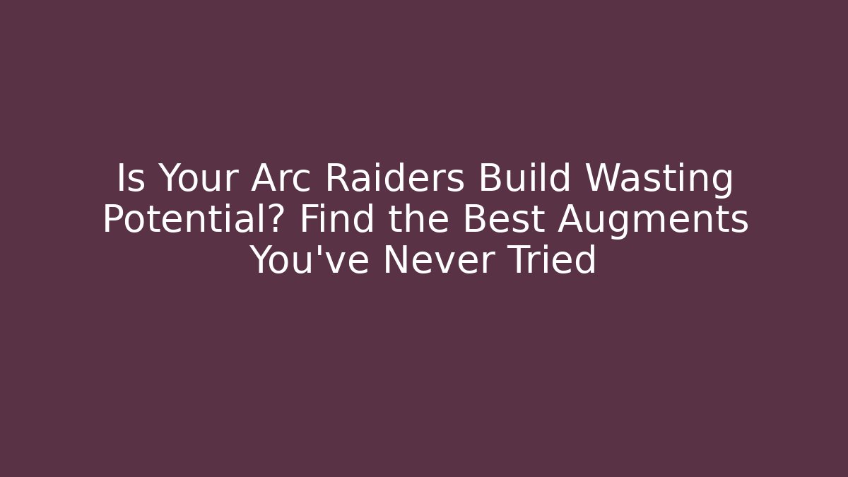 Is Your Arc Raiders Build Wasting Potential? Find the Best Augments You’ve Never Tried