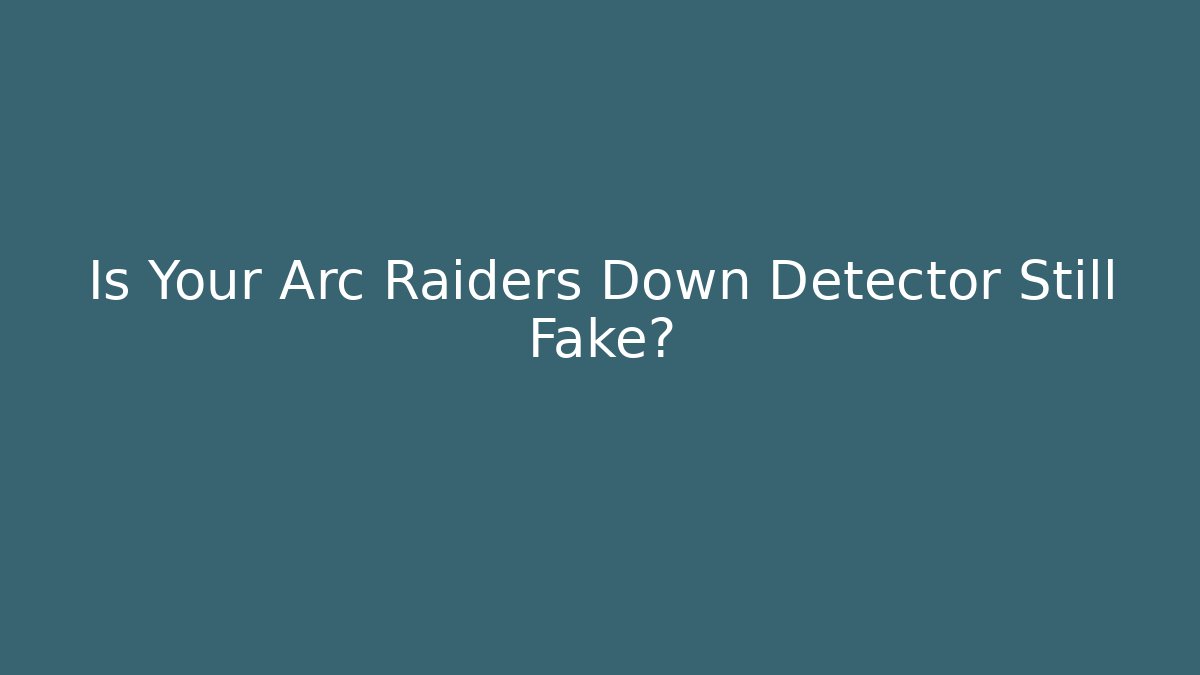 Is Your Arc Raiders Down Detector Still Fake? - Create More Assets