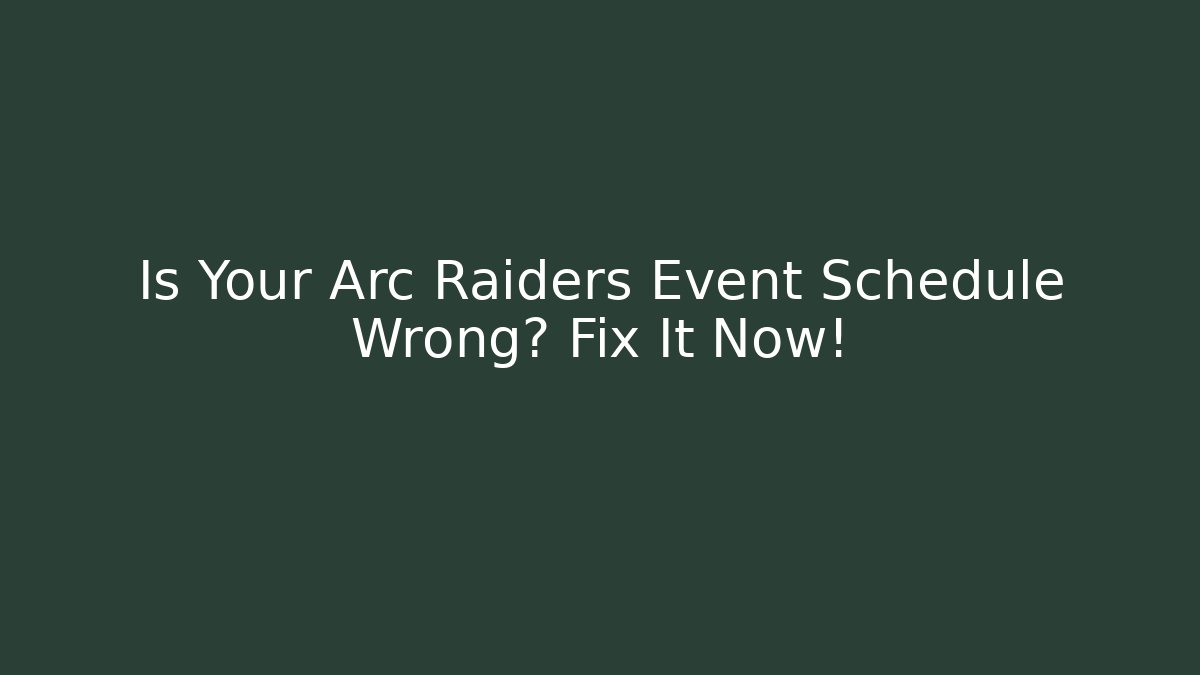 Is Your Arc Raiders Event Schedule Wrong? Fix It Now! - Create More Assets