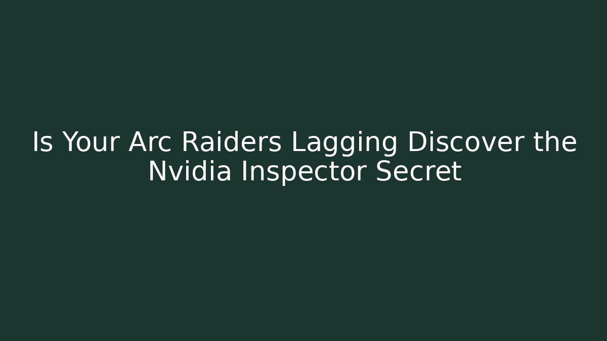 Is Your Arc Raiders Lagging Discover the Nvidia Inspector Secret