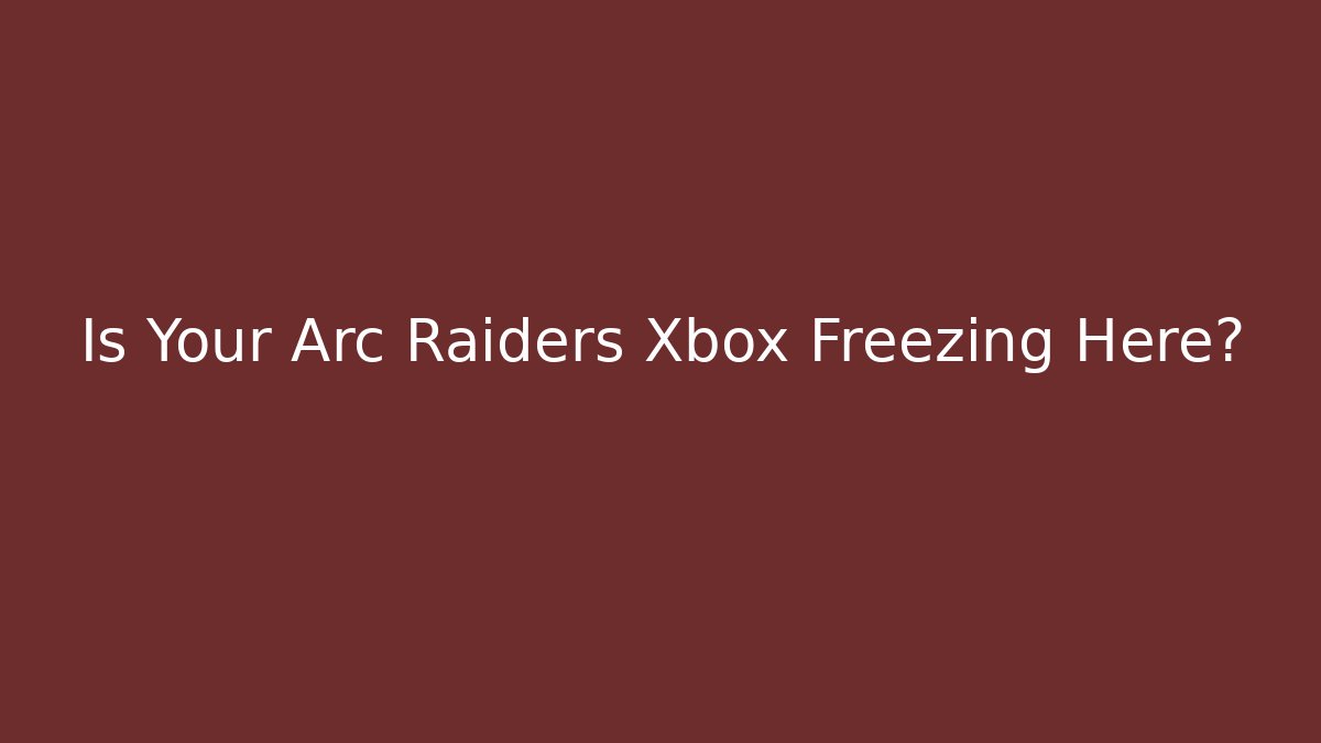 Is Your Arc Raiders Xbox Freezing Here?